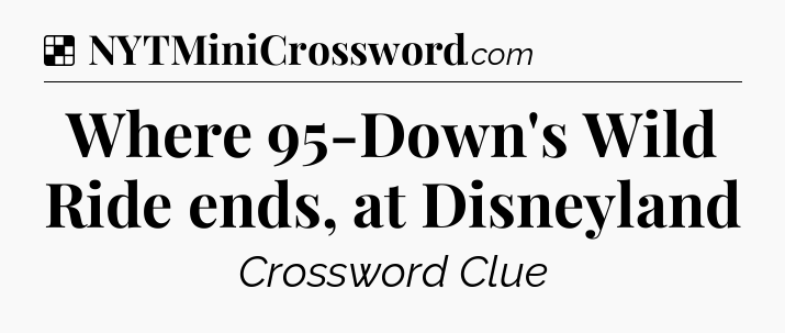 Solution: Where 95-Down's Wild Ride ends, at Disneyland - NYT Crossword
