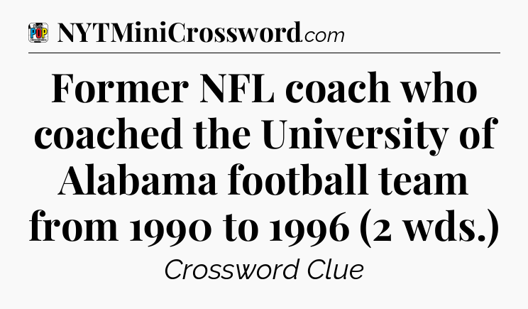 Former NFL coach who coached the University of Alabama football team from 1990 to 1996 (2 wds.) Crossword Clue