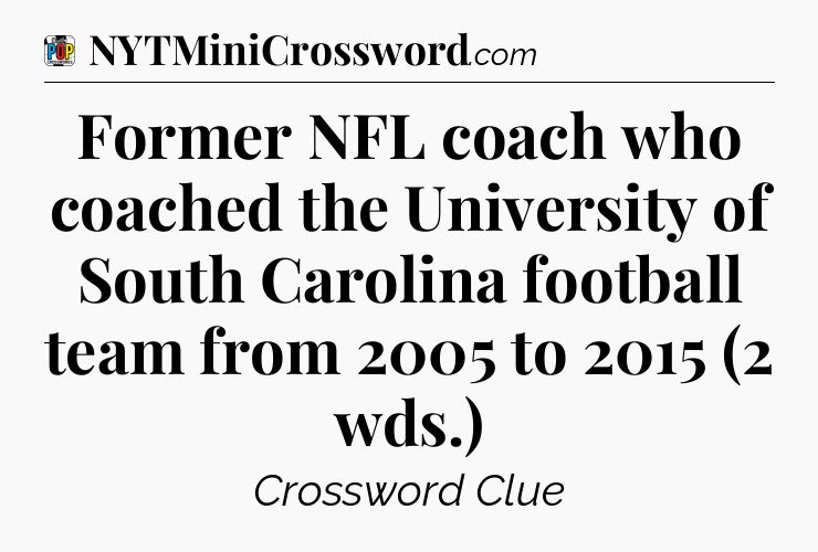 Former NFL coach who coached the University of South Carolina football team from 2005 to 2015 (2 wds.) Crossword Clue