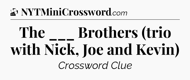The ___ Brothers (trio with Nick, Joe and Kevin) - Daily Themed Classic Crossword