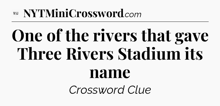 One of the rivers that gave Three Rivers Stadium its name - WSJ Crossword