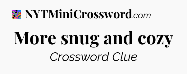 More snug and cozy Crossword Clue