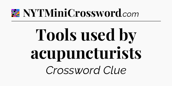 Tools used by acupuncturists Crossword Clue