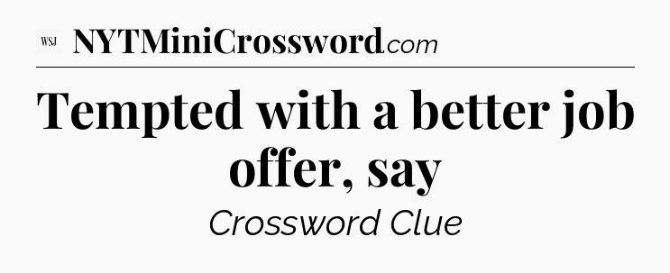 Tempted with a better job offer, say - WSJ Crossword