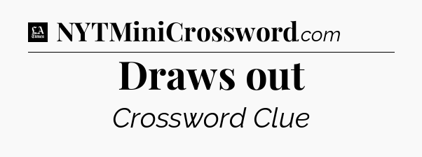 Draws out - LA Times Crossword