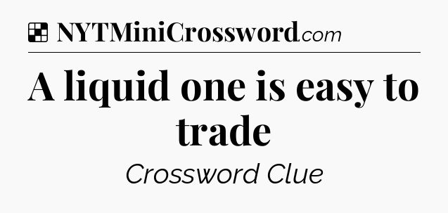 Solution: A liquid one is easy to trade - NYT Crossword