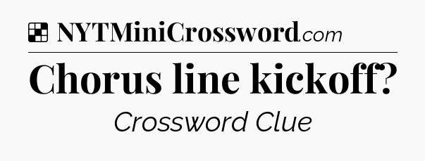 Solution: Chorus line kickoff - NYT Crossword