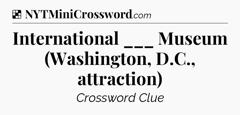Solution: International ___ Museum (Washington, D.C., attraction) - NYT Crossword
