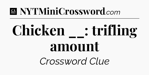 Chicken __: trifling amount - LA Times Crossword