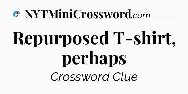 Repurposed T-shirt, perhaps Crossword Clue