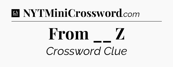 From __ Z - LA Times Crossword