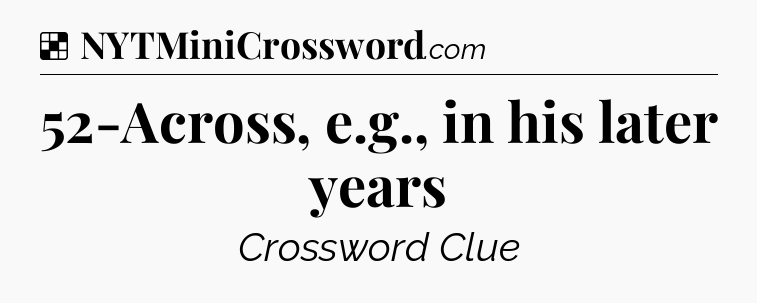 Solution: 52-Across, e.g., in his later years - NYT Crossword