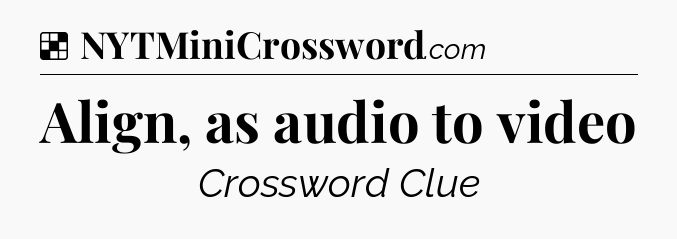 Solution: Align, as audio to video - NYT Crossword