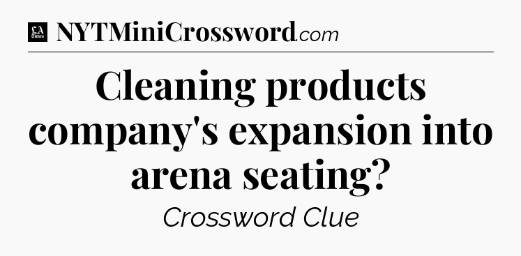 Cleaning products company's expansion into arena seating - LA Times Crossword