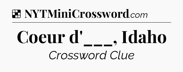 Solution: Coeur d'___, Idaho - NYT Crossword