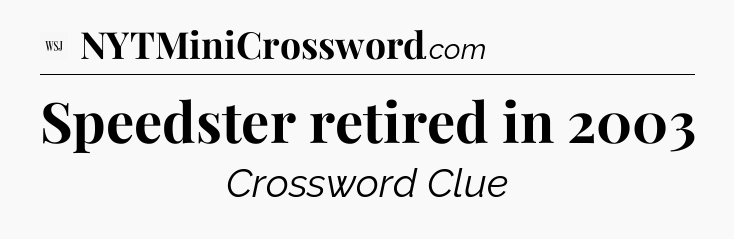 Speedster retired in 2003 - WSJ Crossword