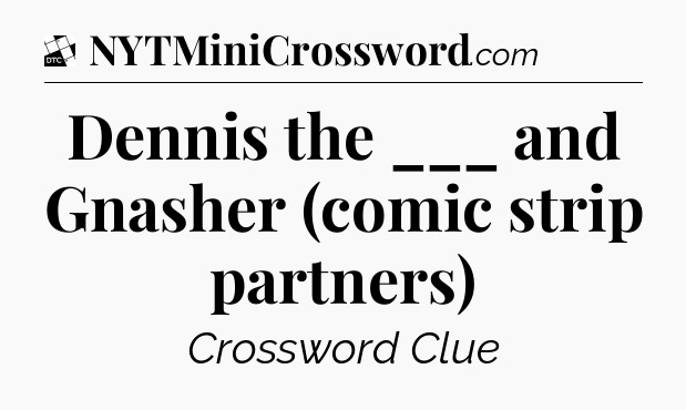 Dennis the ___ and Gnasher (comic strip partners) - Daily Themed Classic Crossword