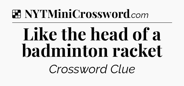 Solution: Like the head of a badminton racket - NYT Crossword