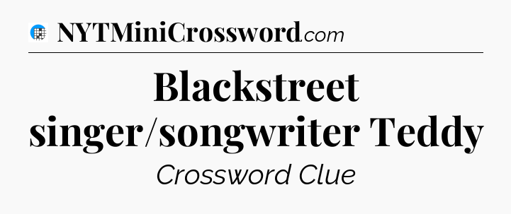 Blackstreet singer/songwriter Teddy Crossword Clue