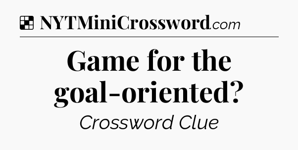 Solution: Game for the goal-oriented - NYT Crossword