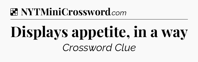 Solution: Displays appetite, in a way - NYT Crossword