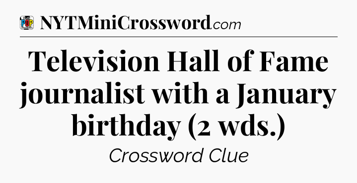 Television Hall of Fame journalist with a January birthday (2 wds.) Crossword Clue