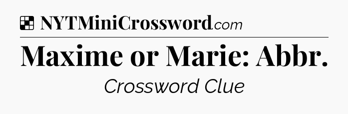 Solution: Maxime or Marie: Abbr - NYT Crossword