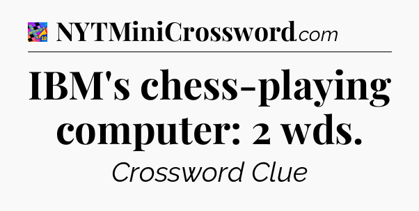 IBM's chess-playing computer: 2 wds Crossword Clue
