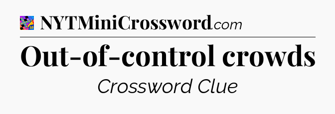 Out-of-control crowds Crossword Clue