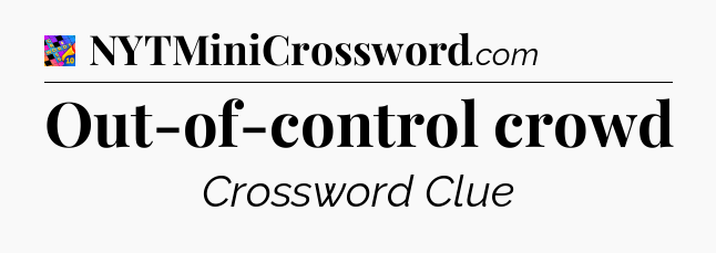 Out-of-control crowd Crossword Clue