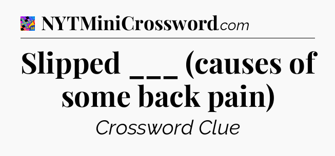 Slipped ___ (causes of some back pain) Crossword Clue