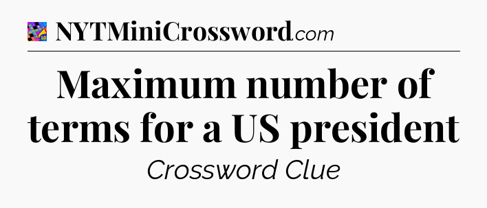 Maximum number of terms for a US president Crossword Clue