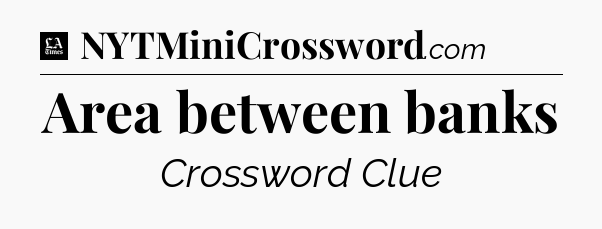 Area between banks - LA Times Crossword