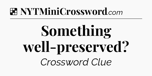 Solution: Something well-preserved - NYT Crossword