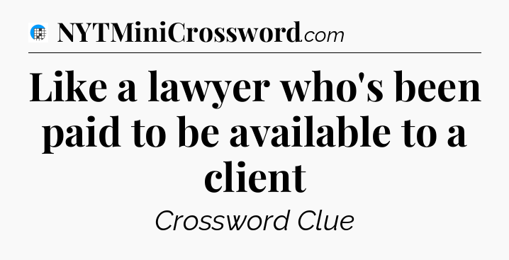 Like a lawyer who's been paid to be available to a client Crossword Clue