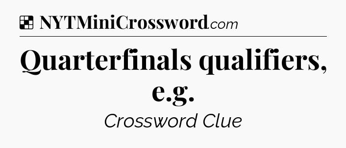Solution: Quarterfinals qualifiers, e.g - NYT Crossword