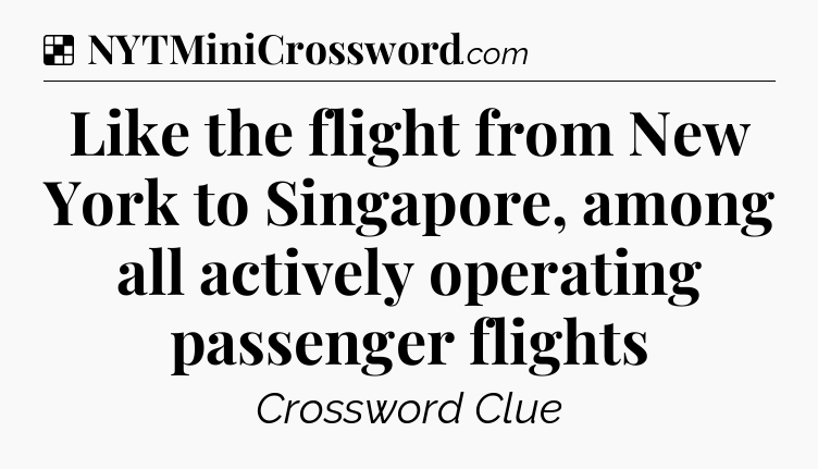 Solution: Like the flight from New York to Singapore, among all actively operating passenger flights - NYT Crossword
