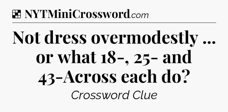 Solution: Not dress overmodestly ... or what 18-, 25- and 43-Across each do - NYT Crossword