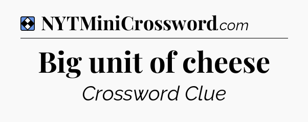 Solution: Big unit of cheese - NYT Mini Crossword