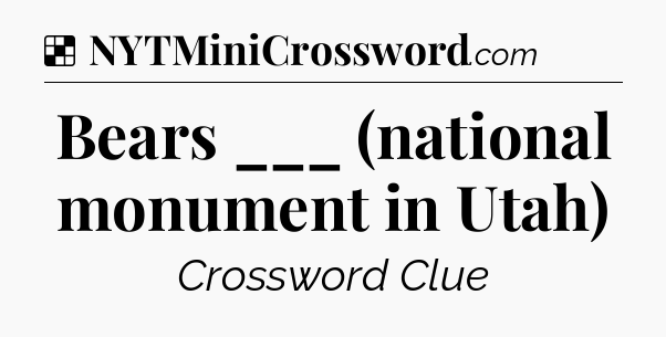 Solution: Bears ___ (national monument in Utah) - NYT Crossword