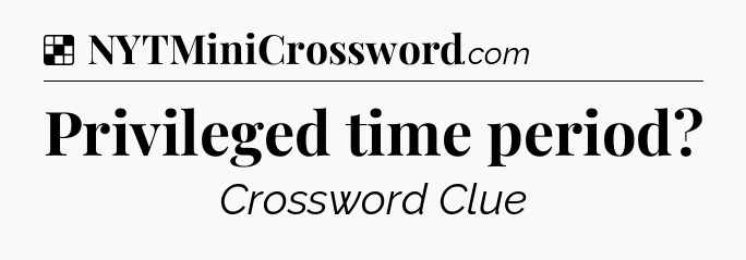 Solution: Privileged time period - NYT Crossword