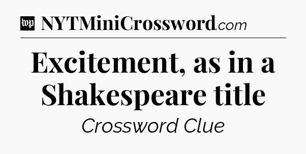 Excitement, as in a Shakespeare title Crossword Clue