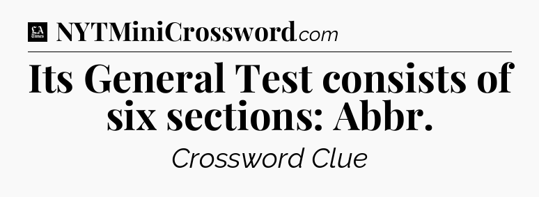 Its General Test consists of six sections: Abbr - LA Times Crossword