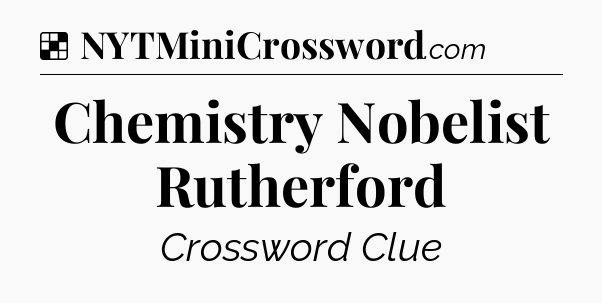 Solution: Chemistry Nobelist Rutherford - NYT Crossword