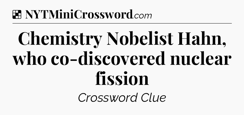 Solution: Chemistry Nobelist Hahn, who co-discovered nuclear fission - NYT Crossword