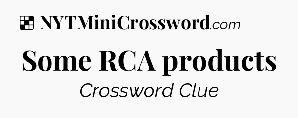 Solution: Some RCA products - NYT Crossword