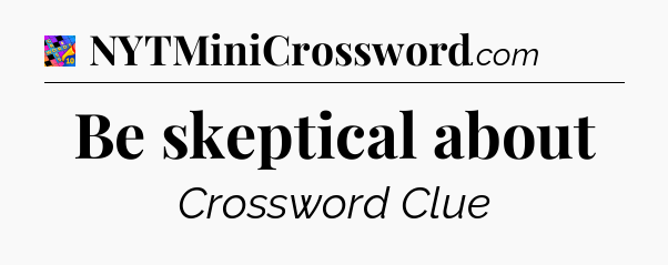 Be skeptical about Crossword Clue