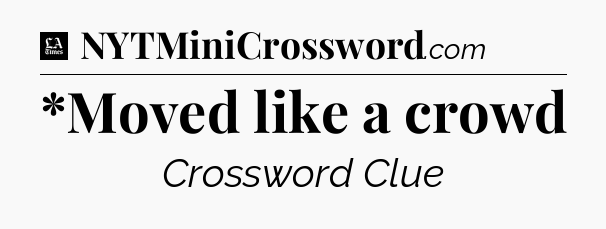 *Moved like a crowd - LA Times Crossword