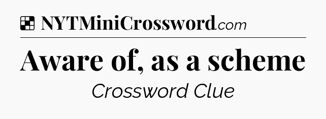 Solution: Aware of, as a scheme - NYT Crossword