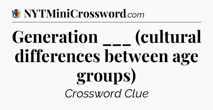 Generation ___ (cultural differences between age groups) Crossword Clue